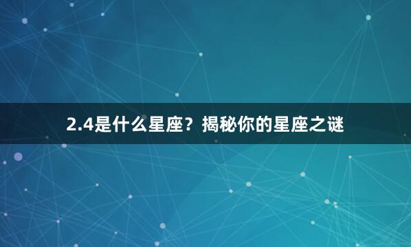 2.4是什么星座？揭秘你的星座之谜