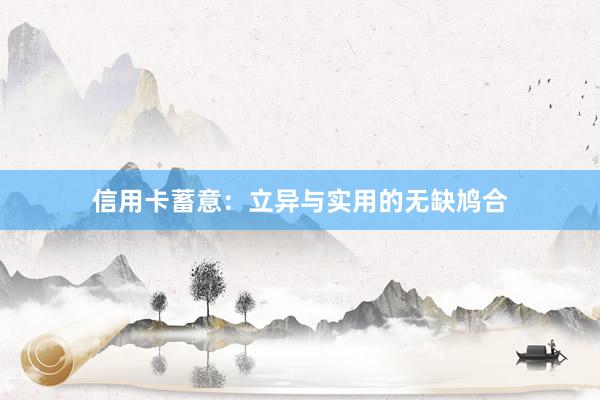 信用卡蓄意：立异与实用的无缺鸠合
