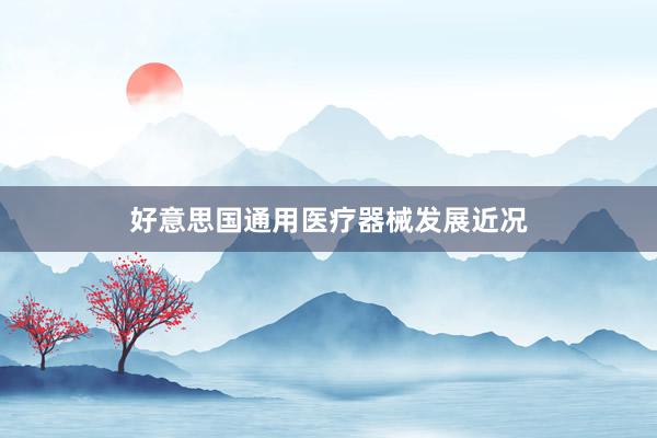好意思国通用医疗器械发展近况