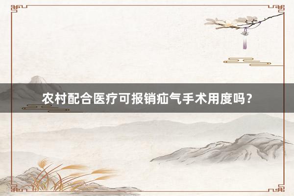 农村配合医疗可报销疝气手术用度吗？