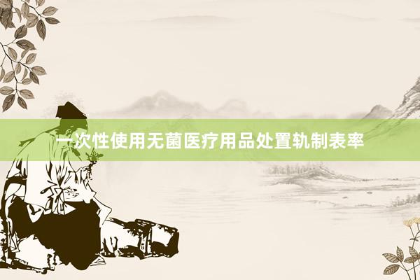 一次性使用无菌医疗用品处置轨制表率