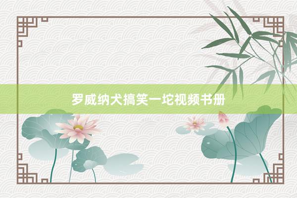 罗威纳犬搞笑一坨视频书册