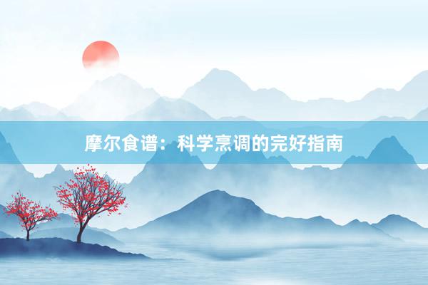 摩尔食谱:科学烹调的完好指南