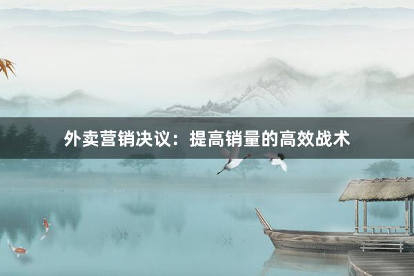 外卖营销决议：提高销量的高效战术